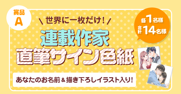 賞品A 世界に一枚だけ！ 連載作家直筆サイン色紙 各1名様 合計16名様 あなたのお名前＆描き下ろしイラスト入り！