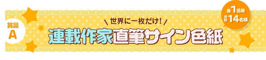 賞品A 世界に一枚だけ！ 連載作家直筆サイン色紙 各1名様 合計16名様