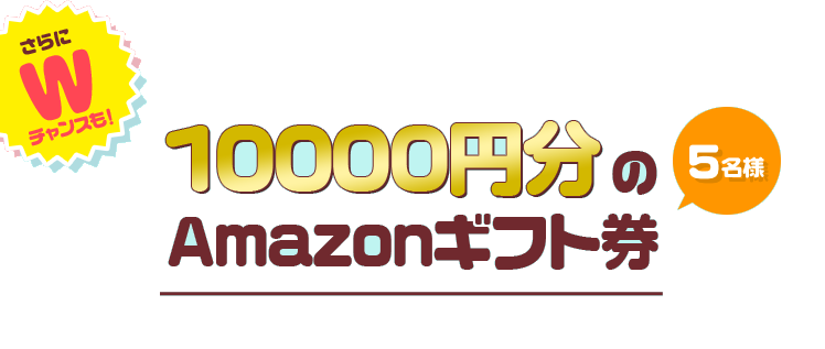 さらにWチャンスも！ 10000円分のAmazonギフト券 5名様